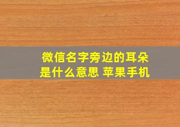 微信名字旁边的耳朵是什么意思 苹果手机